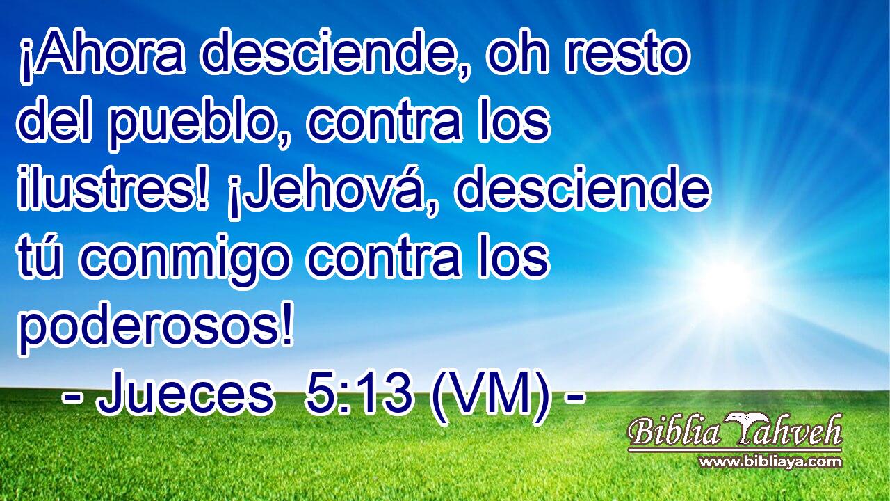  ¡Ahora desciende, oh resto del pueblo, contra los ilustres! ¡Jehová, desciende tú conmigo contra los poderosos! 