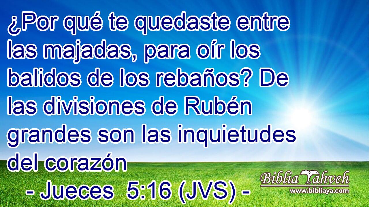 ¿Por qué te quedaste entre las majadas, para oír los balidos de los rebaños? De las divisiones de Rubén grandes son las inquietudes del corazón