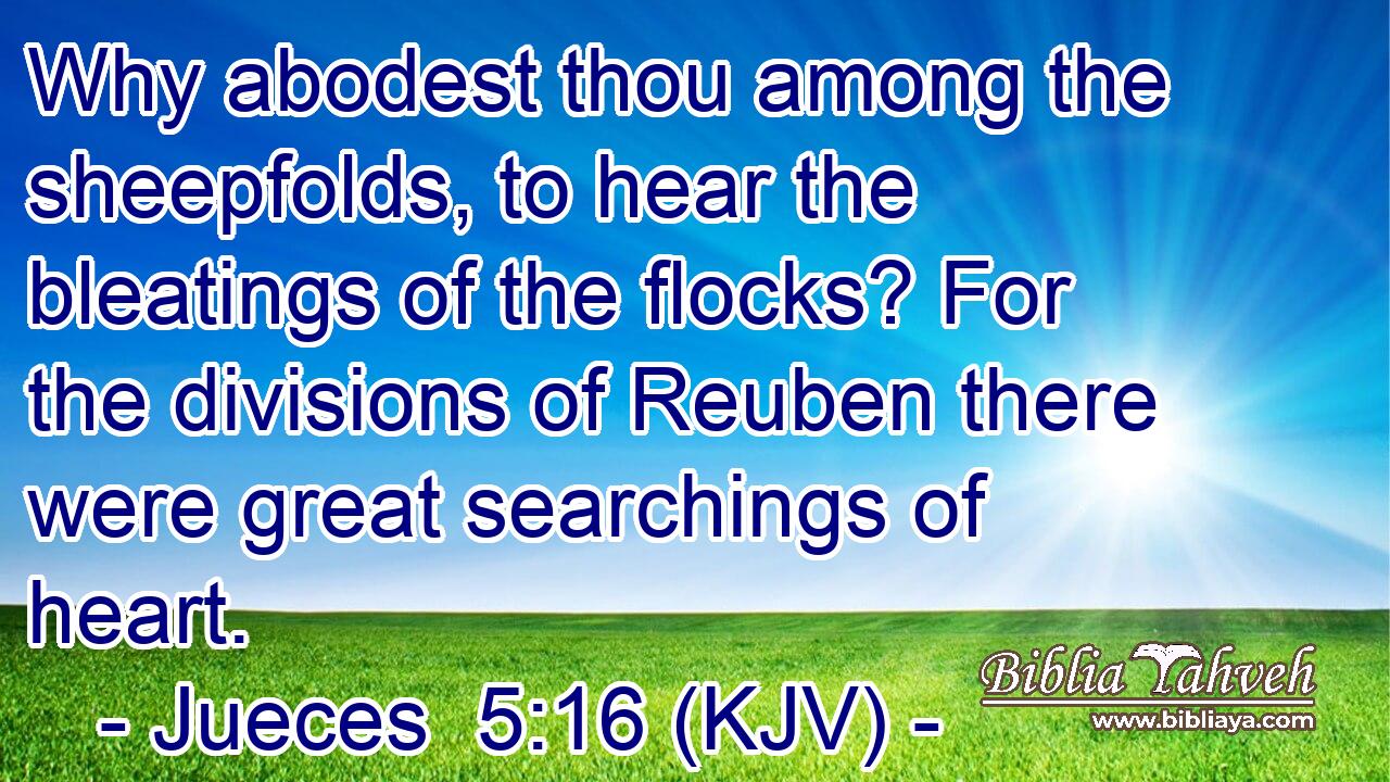 Why abodest thou among the sheepfolds, to hear the bleatings of the flocks? For the divisions of Reuben there were great searchings of heart.