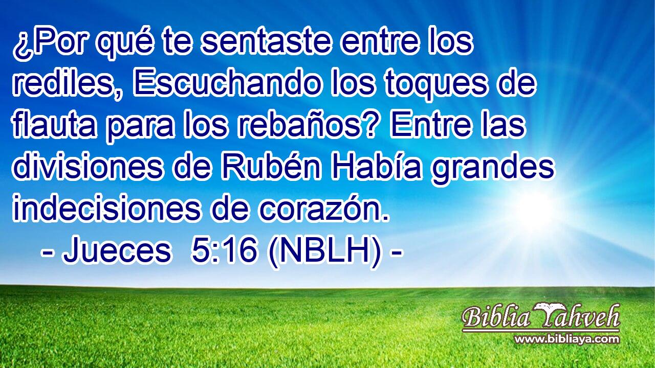  ¿Por qué te sentaste entre los rediles, Escuchando los toques de flauta para los rebaños? Entre las divisiones de Rubén Había grandes indecisiones de corazón. 