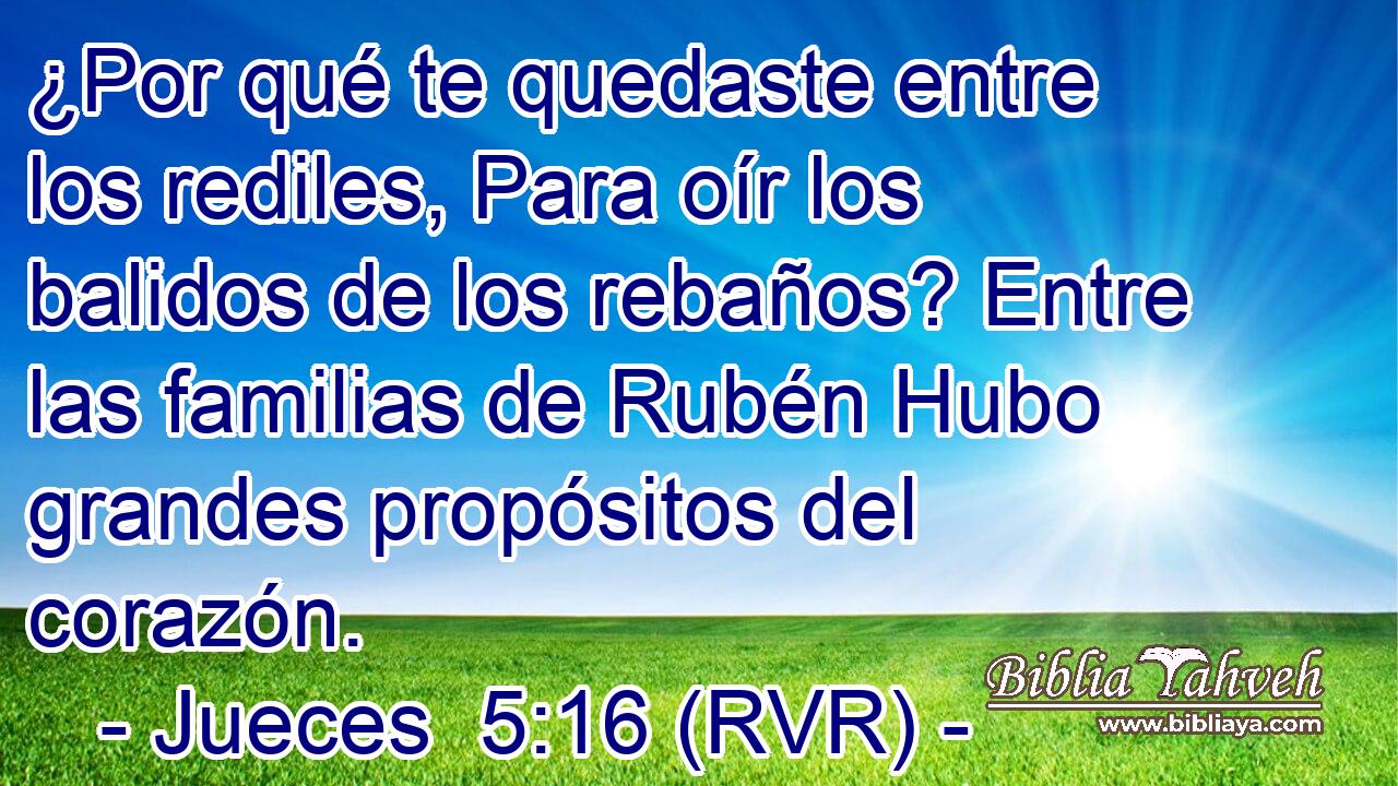 ¿Por qué te quedaste entre los rediles, Para oír los balidos de los rebaños? Entre las familias de Rubén Hubo grandes propósitos del corazón.