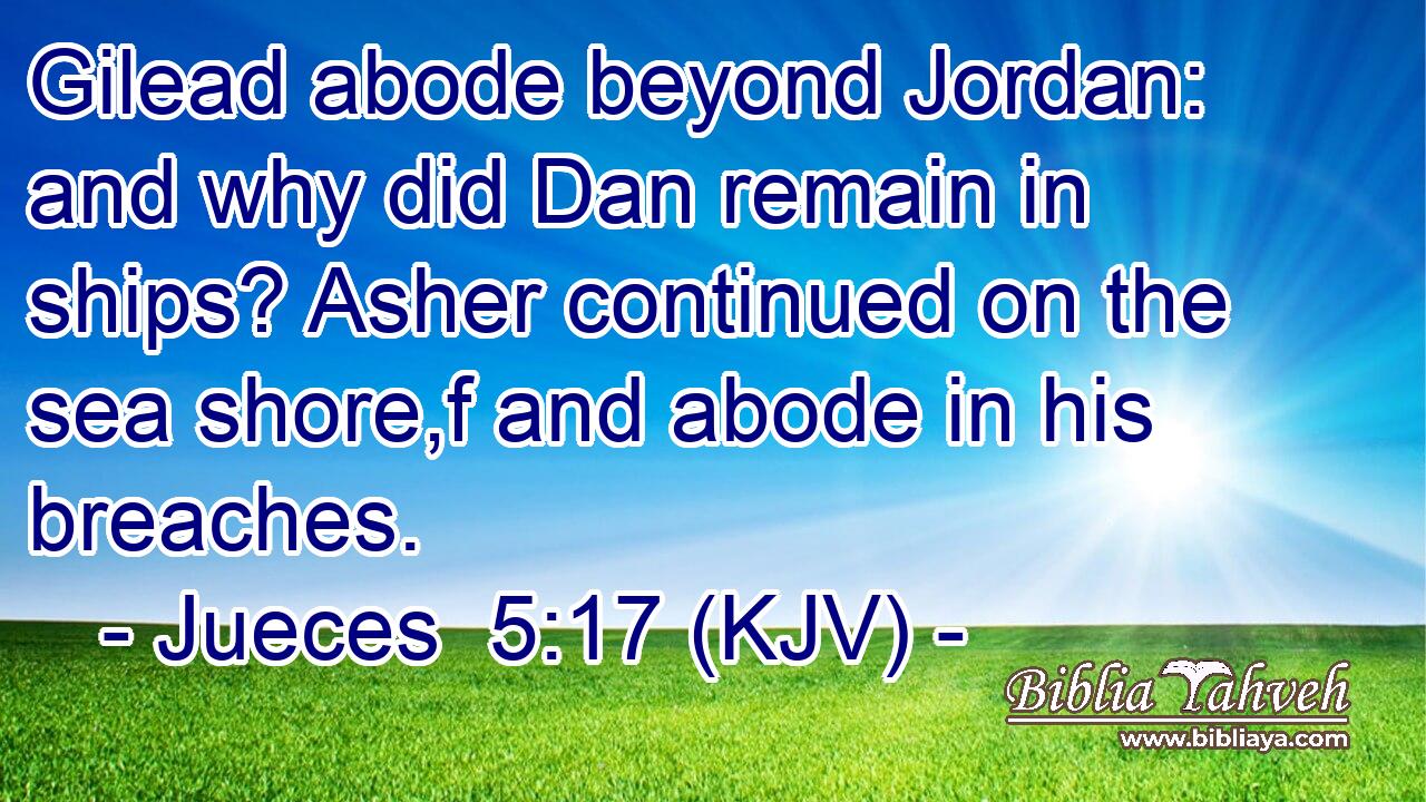 Gilead abode beyond Jordan: and why did Dan remain in ships? Asher continued on the sea shore,f and abode in his breaches.