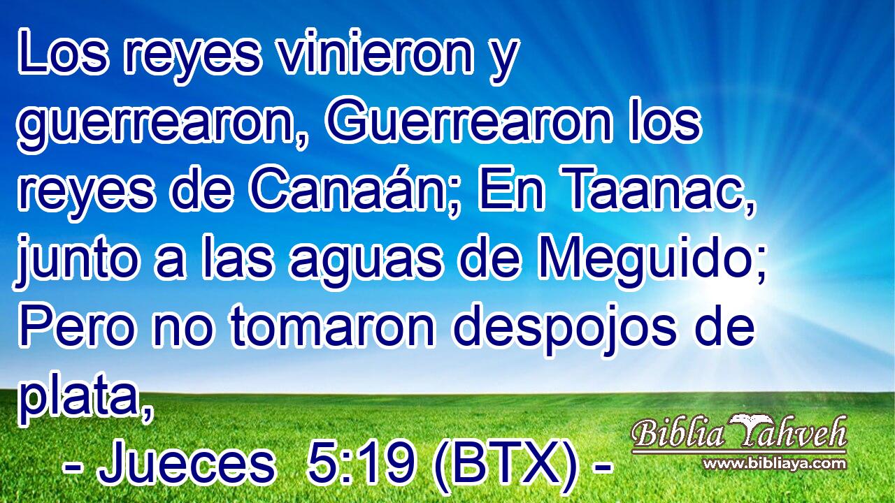 Los reyes vinieron y guerrearon, Guerrearon los reyes de Canaán; En Taanac, junto a las aguas de Meguido; Pero no tomaron despojos de plata,