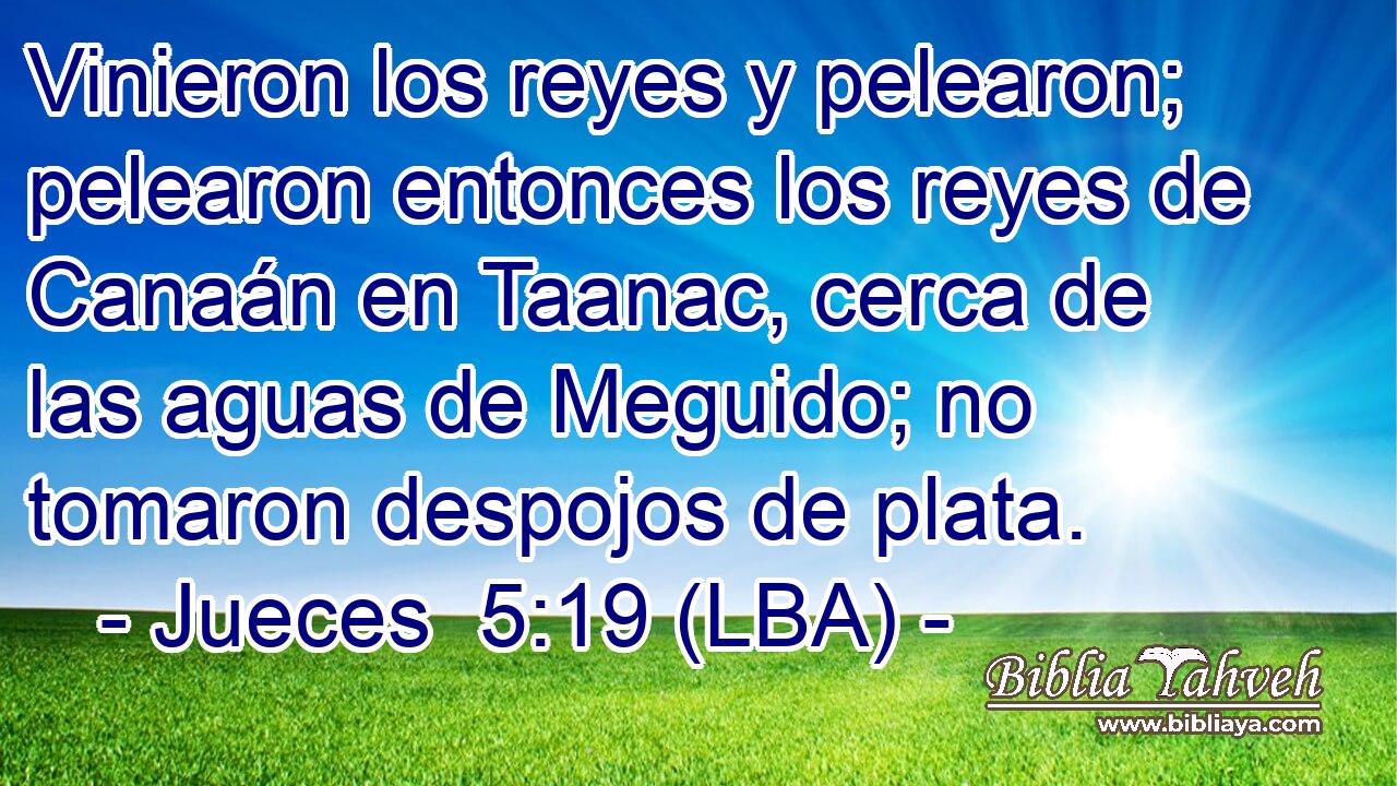 Vinieron los reyes y pelearon; pelearon entonces los reyes de Canaán en Taanac, cerca de las aguas de Meguido; no tomaron despojos de plata.
