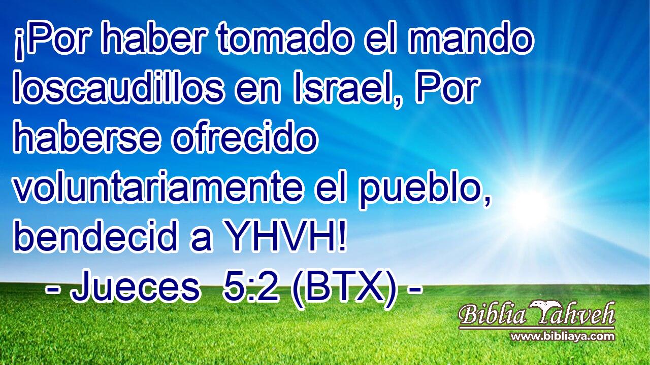 ¡Por haber tomado el mando loscaudillos en Israel, Por haberse ofrecido voluntariamente el pueblo, bendecid a YHVH!
