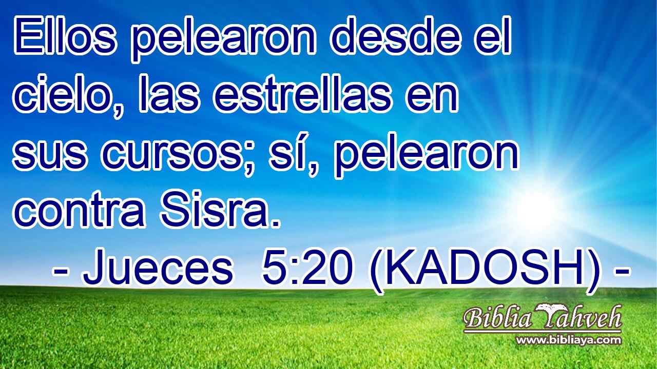  Ellos pelearon desde el cielo, las estrellas en sus cursos; sí, pelearon contra Sisra. 