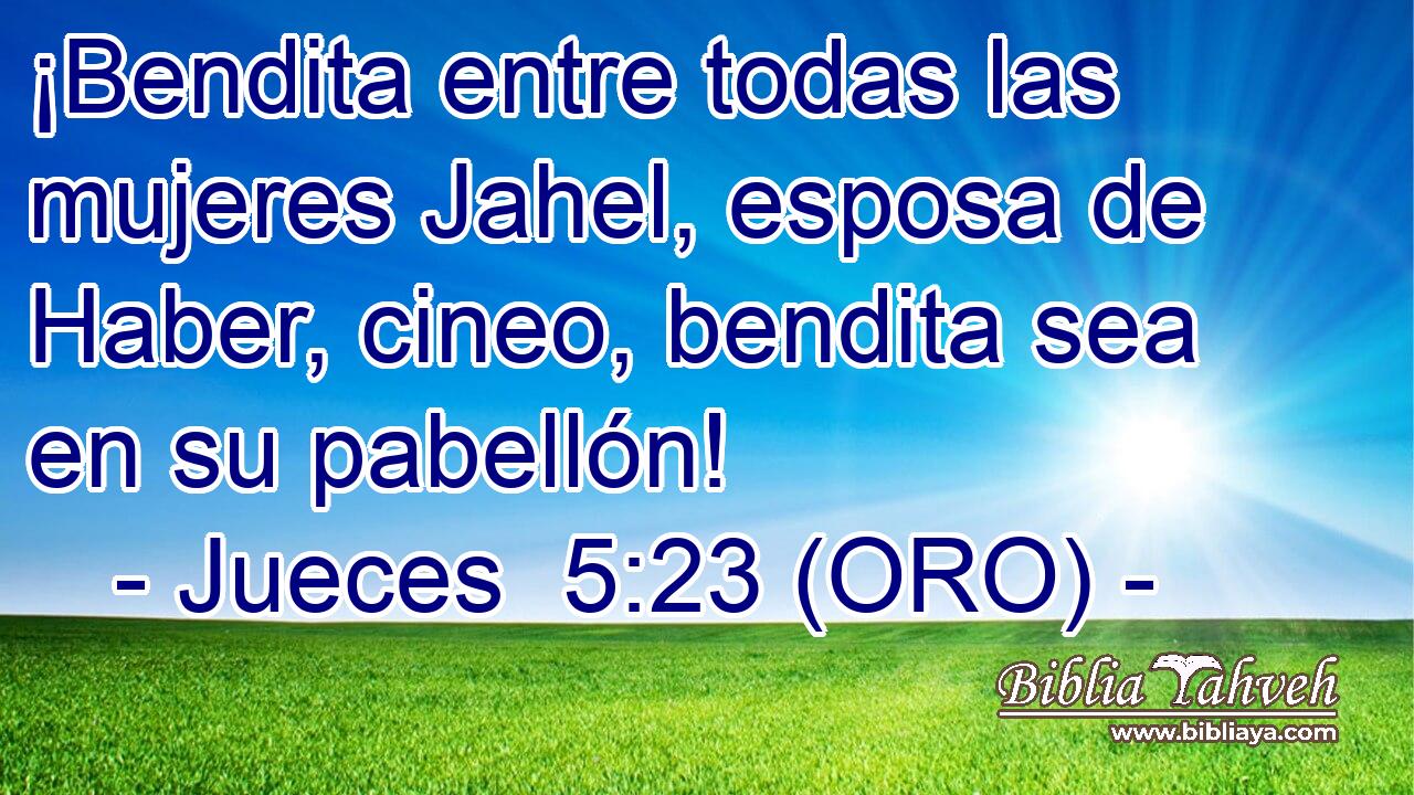  ¡Bendita entre todas las mujeres Jahel, esposa de Haber, cineo, bendita sea en su pabellón! 
