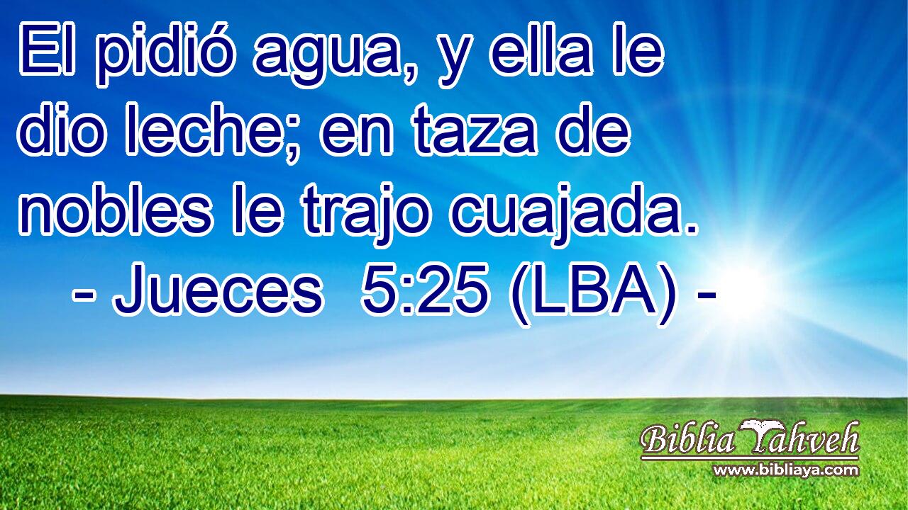 El pidió agua, y ella le dio leche; en taza de nobles le trajo cuajada.