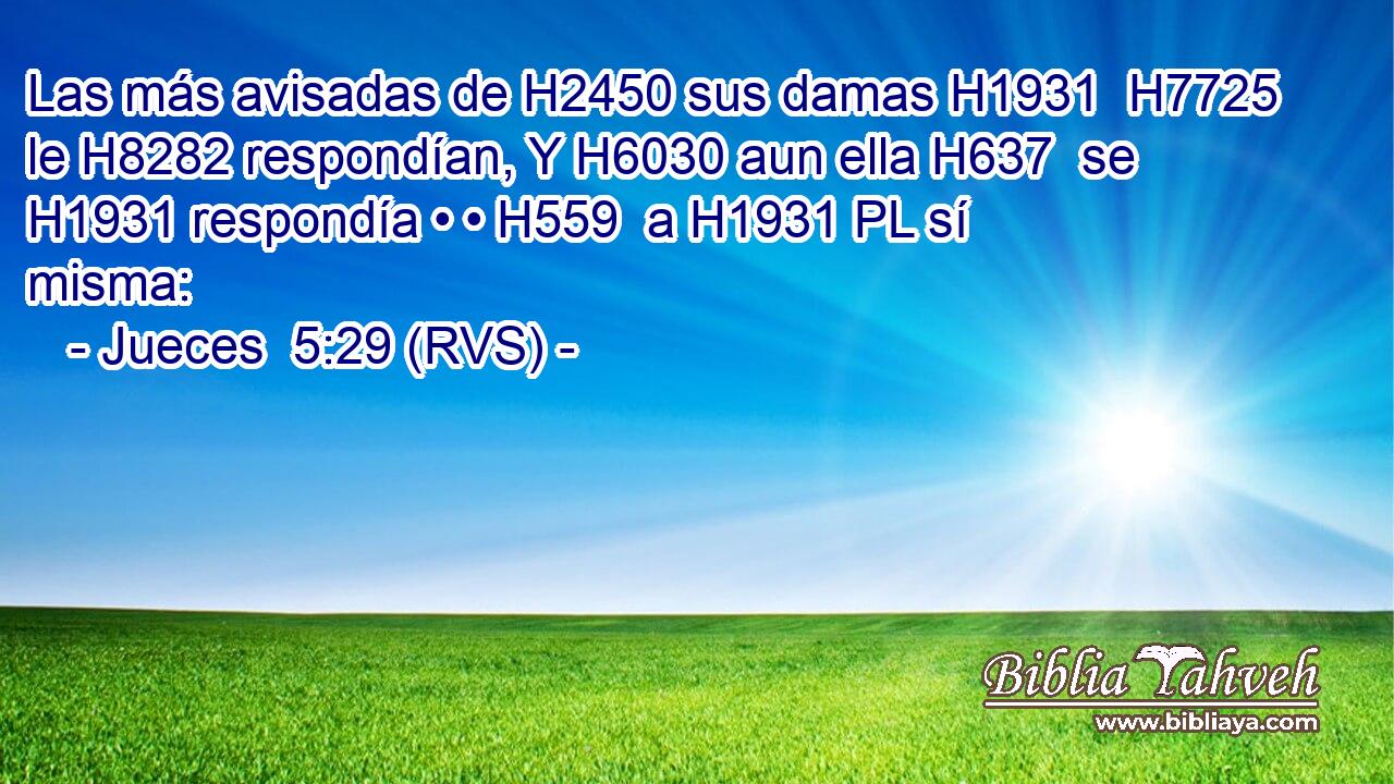 Las más avisadas de H2450 sus damas H1931  H7725 le H8282 respondían, Y H6030 aun ella H637  se H1931 respondía • • H559  a H1931 PL sí misma: 