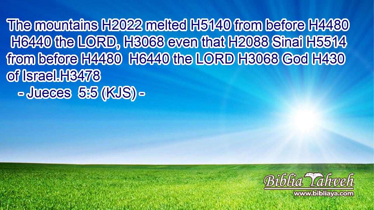 The mountains H2022 melted H5140 from before H4480  H6440 the LORD, H3068 even that H2088 Sinai H5514 from before H4480  H6440 the LORD H3068 God H430 of Israel.H3478