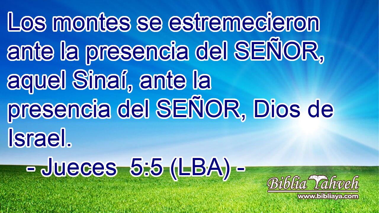 Los montes se estremecieron ante la presencia del SEÑOR, aquel Sinaí, ante la presencia del SEÑOR, Dios de Israel.