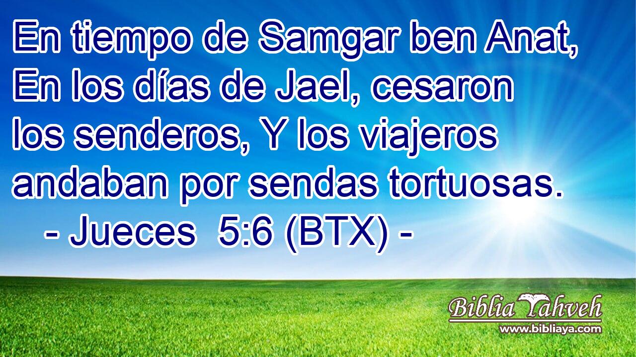 En tiempo de Samgar ben Anat, En los días de Jael, cesaron los senderos, Y los viajeros andaban por sendas tortuosas.
