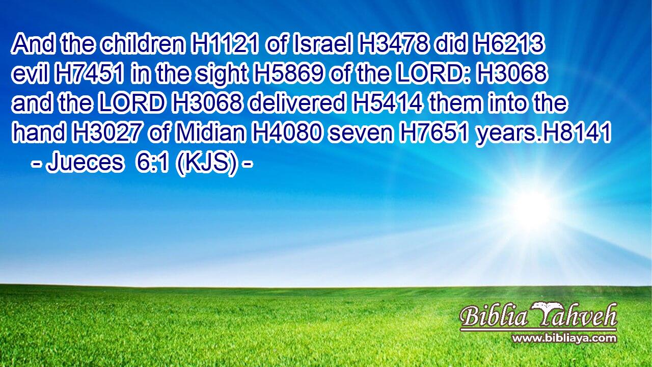 And the children H1121 of Israel H3478 did H6213 evil H7451 in the sight H5869 of the LORD: H3068 and the LORD H3068 delivered H5414 them into the hand H3027 of Midian H4080 seven H7651 years.H8141