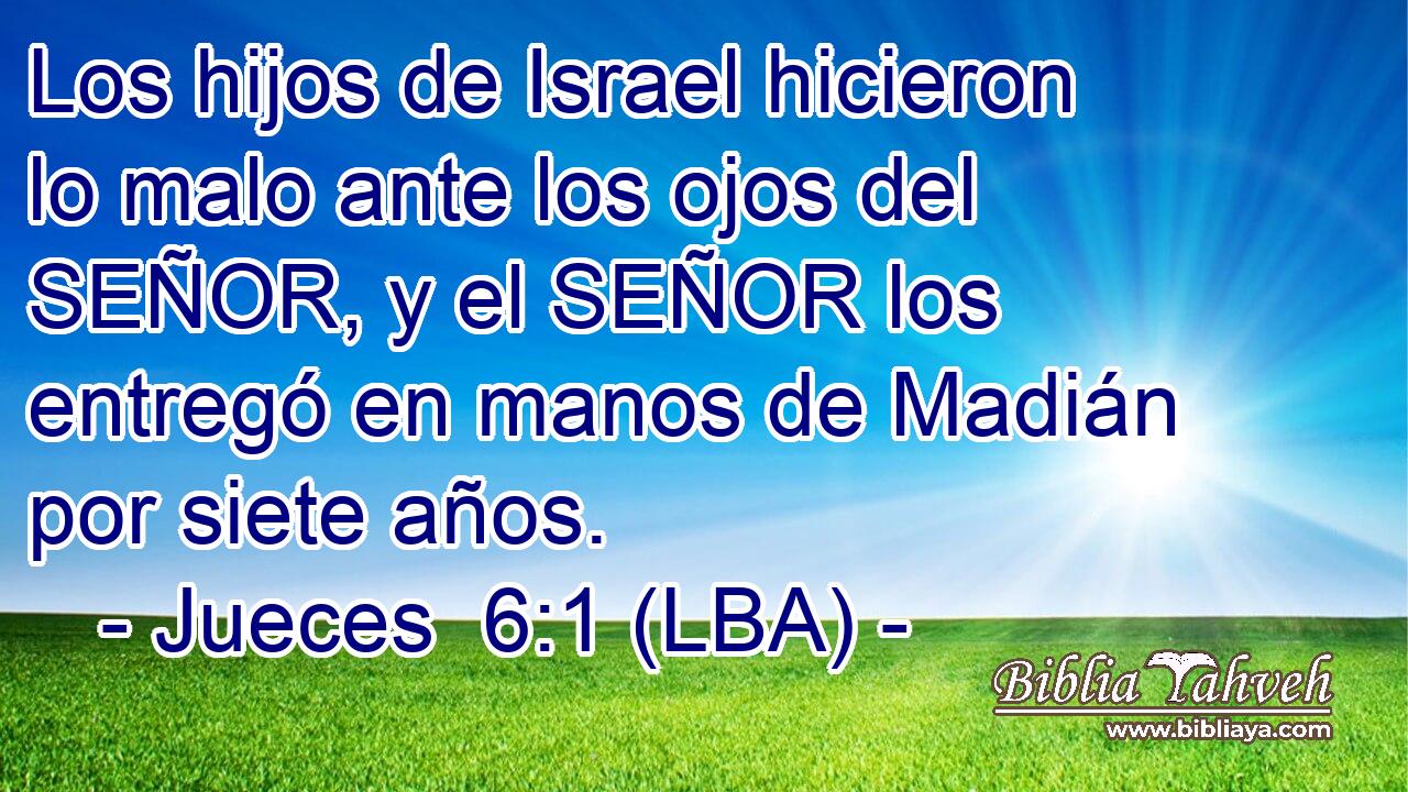 Los hijos de Israel hicieron lo malo ante los ojos del SEÑOR, y el SEÑOR los entregó en manos de Madián por siete años.