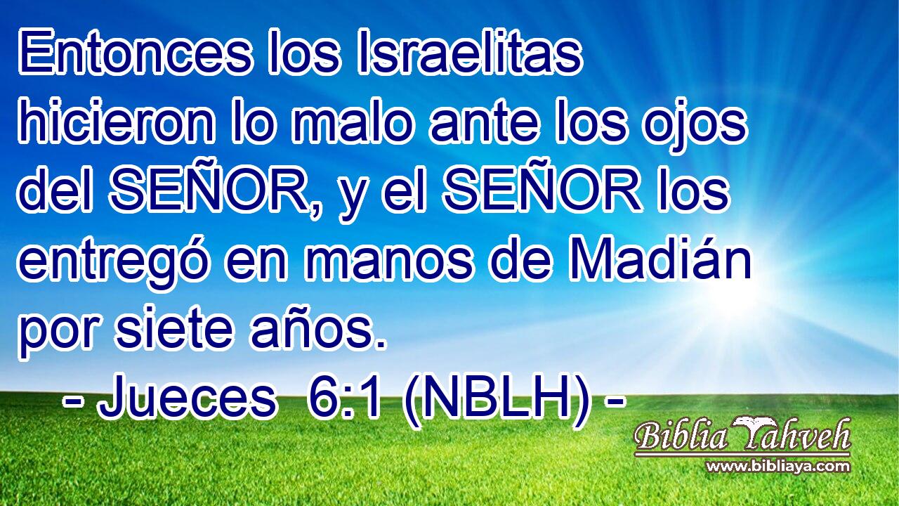  Entonces los Israelitas hicieron lo malo ante los ojos del SEÑOR, y el SEÑOR los entregó en manos de Madián por siete años. 
