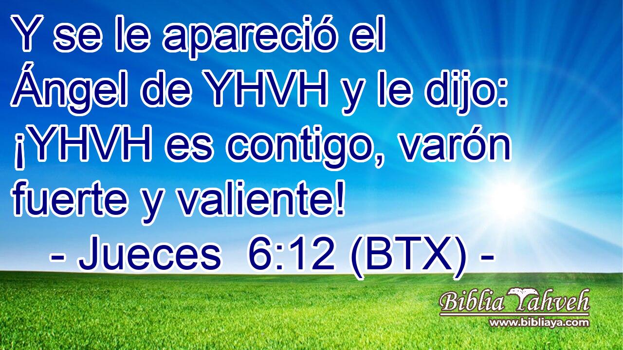Y se le apareció el Ángel de YHVH y le dijo: ¡YHVH es contigo, varón fuerte y valiente!