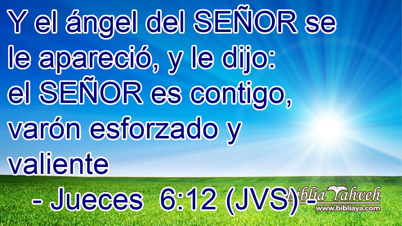Y el ángel del SEÑOR se le apareció, y le dijo: el SEÑOR es contigo, varón esforzado y valiente