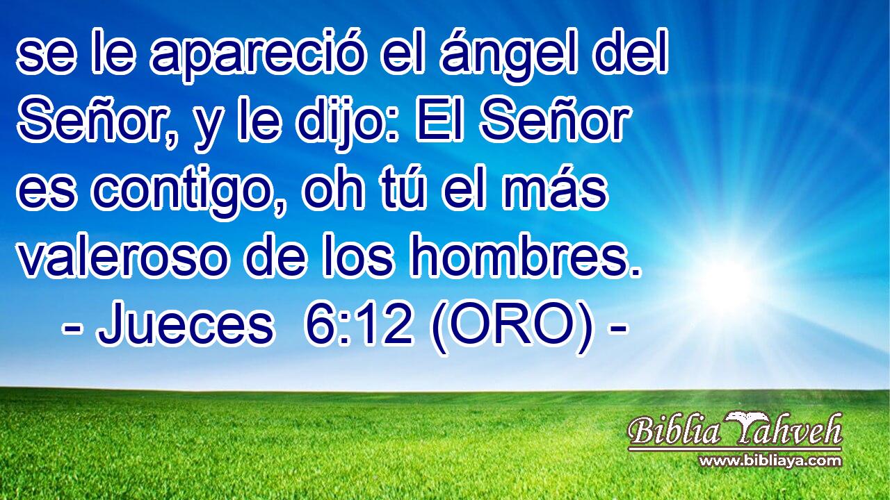  se le apareció el ángel del Señor, y le dijo: El Señor es contigo, oh tú el más valeroso de los hombres. 