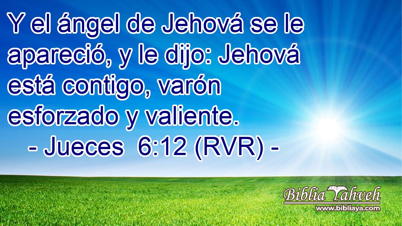Y el ángel de Jehová se le apareció, y le dijo: Jehová está contigo, varón esforzado y valiente.