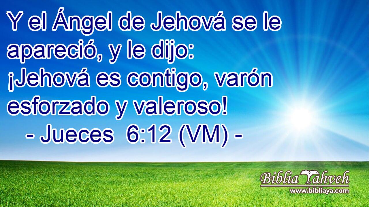  Y el Ángel de Jehová se le apareció, y le dijo: ¡Jehová es contigo, varón esforzado y valeroso! 