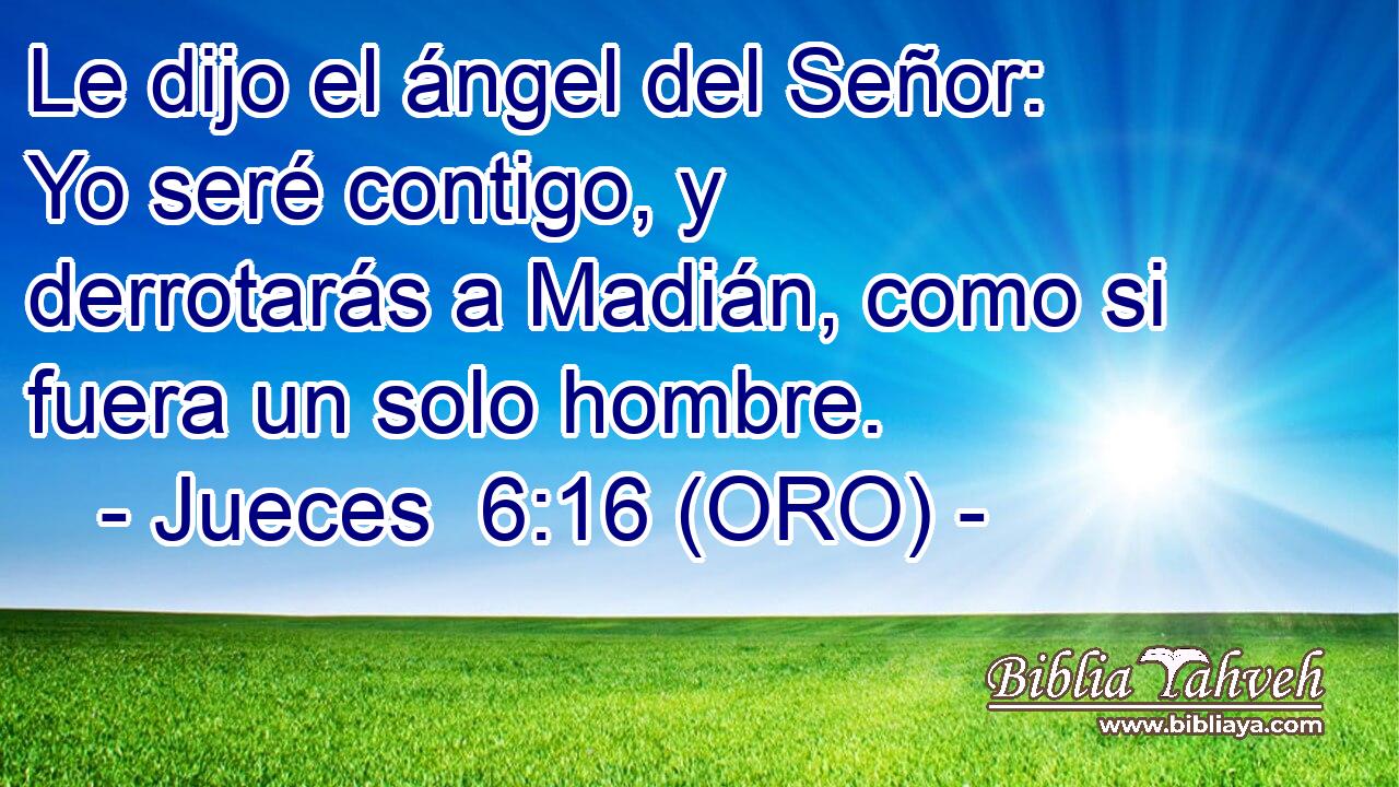  Le dijo el ángel del Señor: Yo seré contigo, y derrotarás a Madián, como si fuera un solo hombre. 