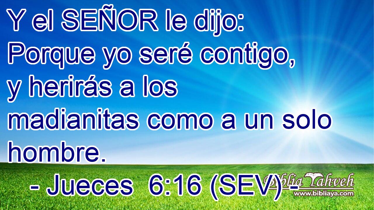 Y el SEÑOR le dijo: Porque yo seré contigo, y herirás a los madianitas como a un solo hombre.