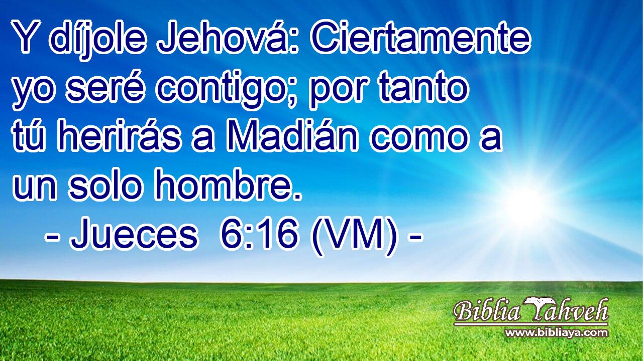  Y díjole Jehová: Ciertamente yo seré contigo; por tanto tú herirás a Madián como a un solo hombre. 