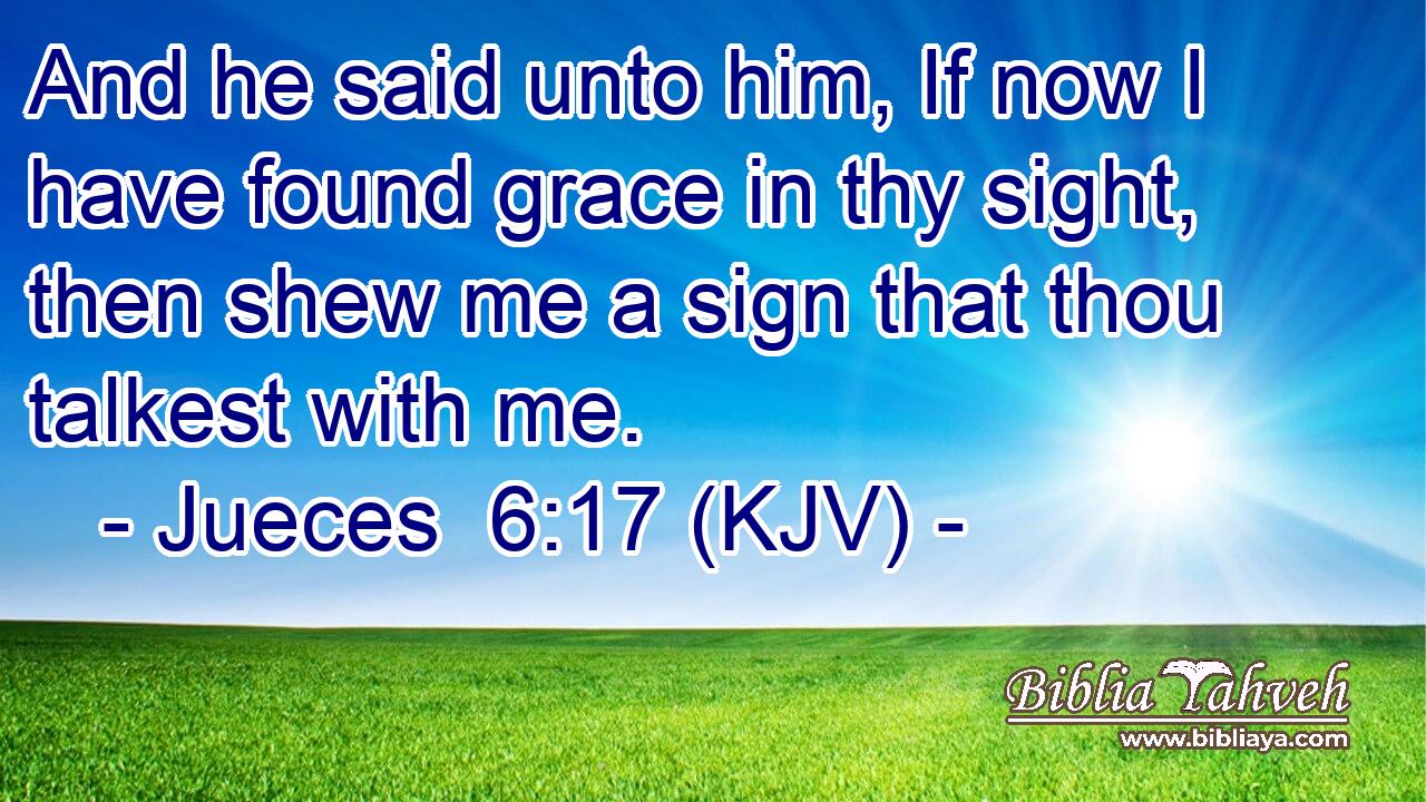 And he said unto him, If now I have found grace in thy sight, then shew me a sign that thou talkest with me.