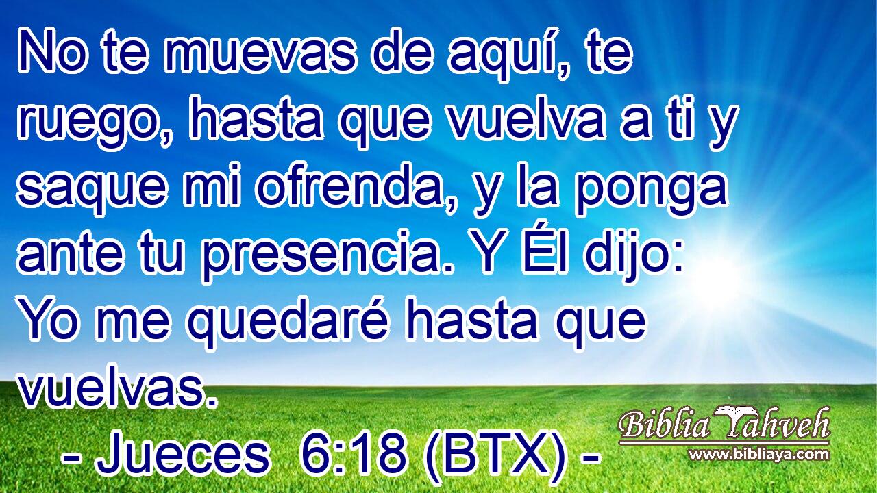 No te muevas de aquí, te ruego, hasta que vuelva a ti y saque mi ofrenda, y la ponga ante tu presencia. Y Él dijo: Yo me quedaré hasta que vuelvas.