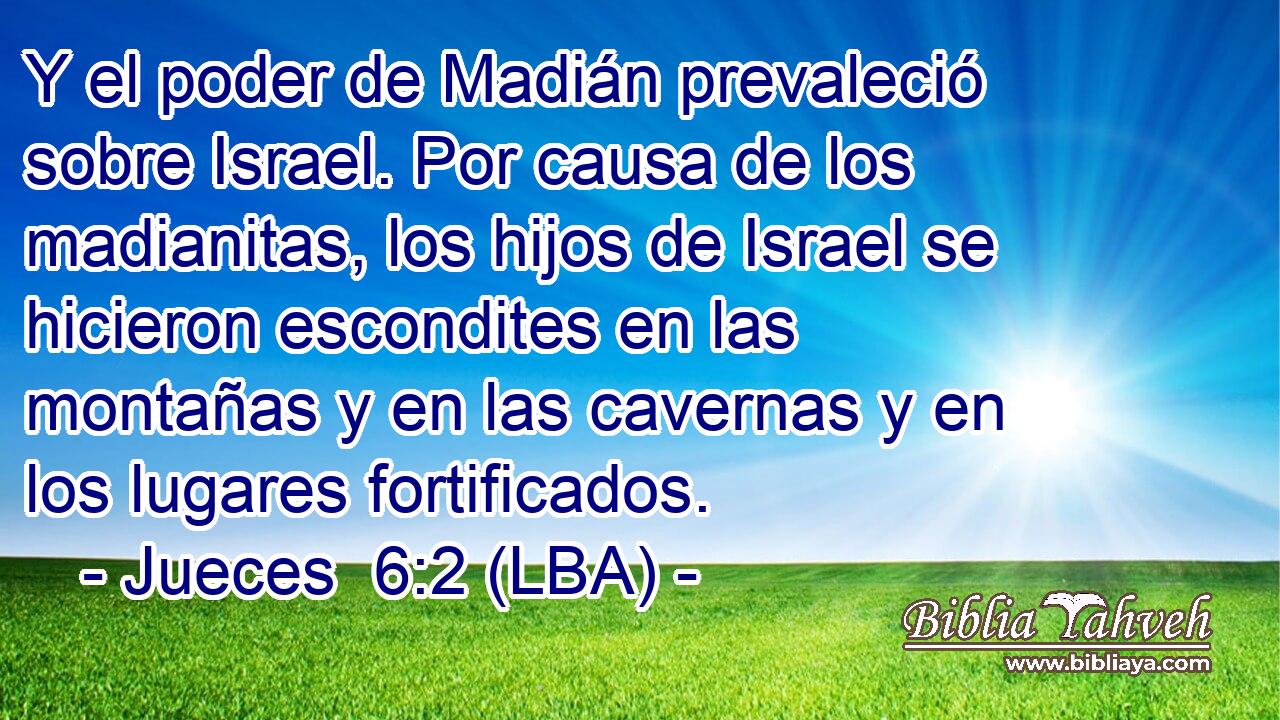 Y el poder de Madián prevaleció sobre Israel. Por causa de los madianitas, los hijos de Israel se hicieron escondites en las montañas y en las cavernas y en los lugares fortificados.