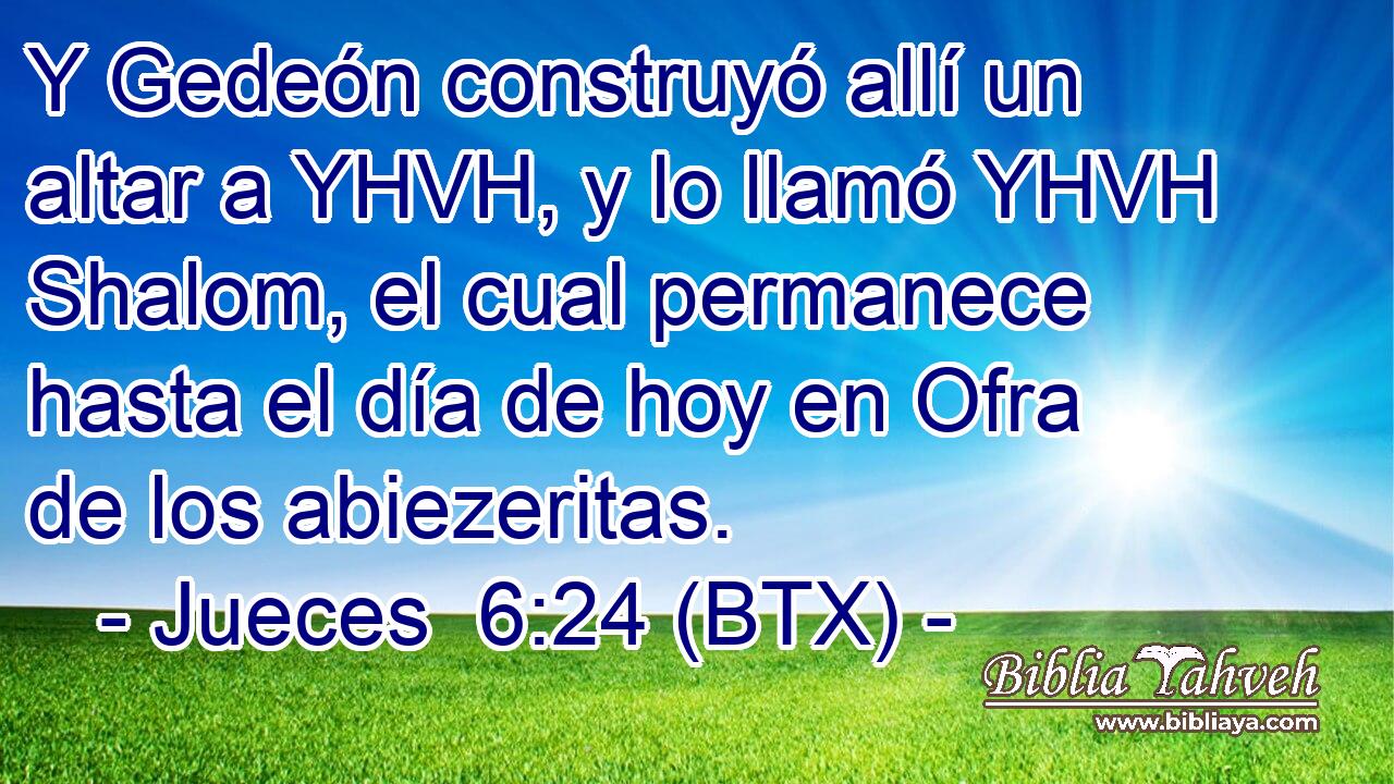 Y Gedeón construyó allí un altar a YHVH, y lo llamó YHVH Shalom, el cual permanece hasta el día de hoy en Ofra de los abiezeritas.