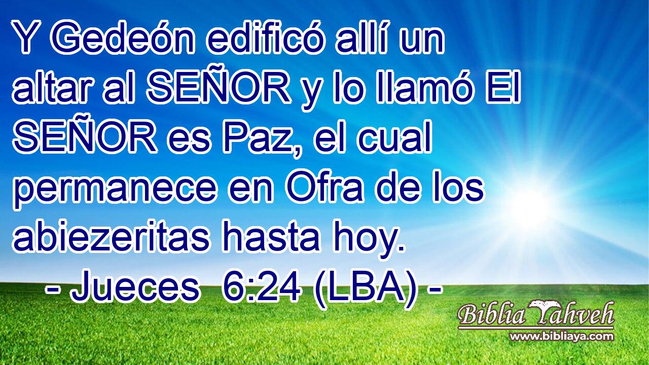 Y Gedeón edificó allí un altar al SEÑOR y lo llamó El SEÑOR es Paz, el cual permanece en Ofra de los abiezeritas hasta hoy.