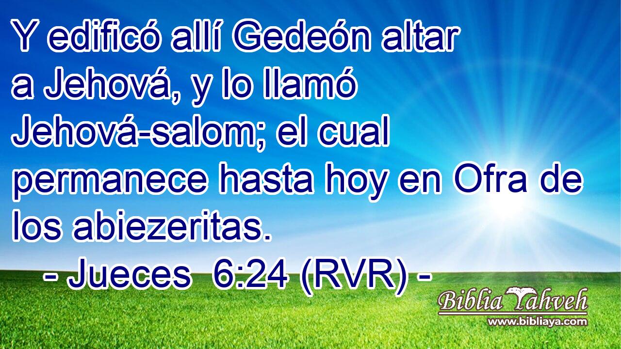 Y edificó allí Gedeón altar a Jehová, y lo llamó Jehová-salom; el cual permanece hasta hoy en Ofra de los abiezeritas.
