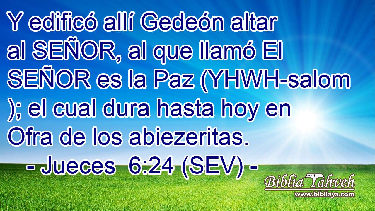Y edificó allí Gedeón altar al SEÑOR, al que llamó El SEÑOR es la Paz (YHWH-salom ); el cual dura hasta hoy en Ofra de los abiezeritas.