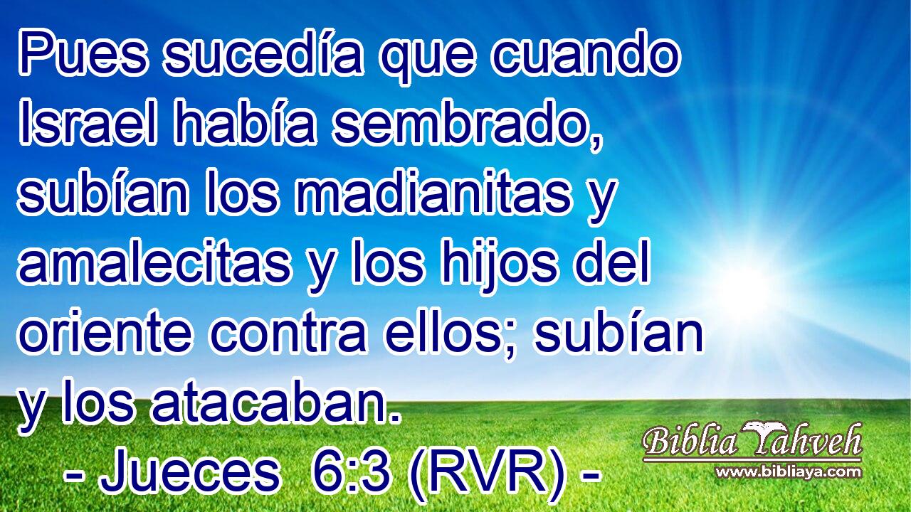 Pues sucedía que cuando Israel había sembrado, subían los madianitas y amalecitas y los hijos del oriente contra ellos; subían y los atacaban.