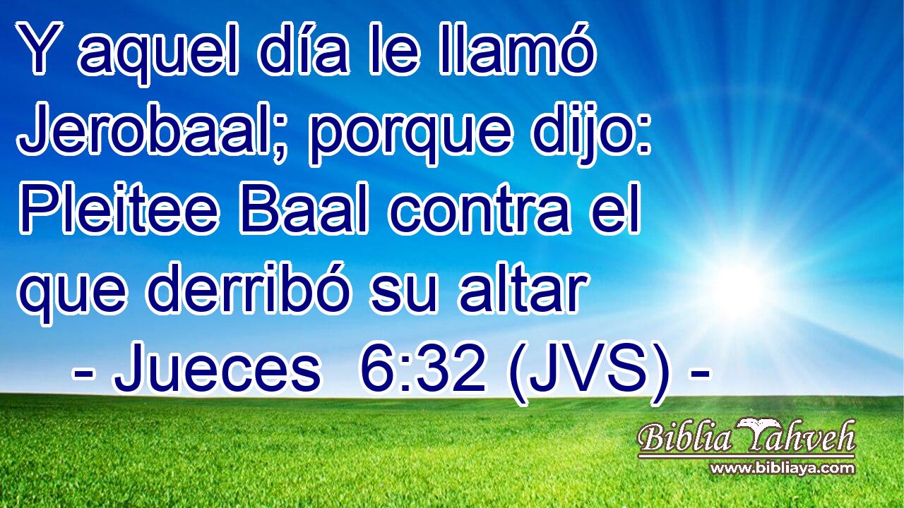 Y aquel día le llamó Jerobaal; porque dijo: Pleitee Baal contra el que derribó su altar