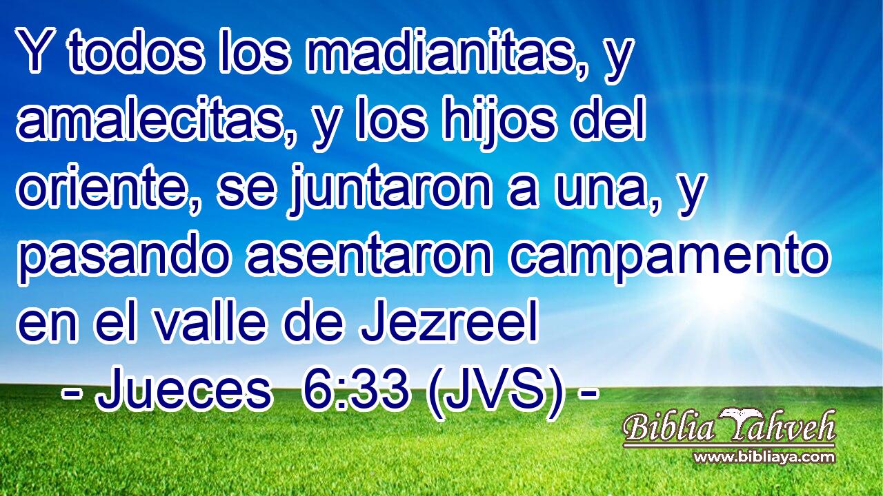 Y todos los madianitas, y amalecitas, y los hijos del oriente, se juntaron a una, y pasando asentaron campamento en el valle de Jezreel