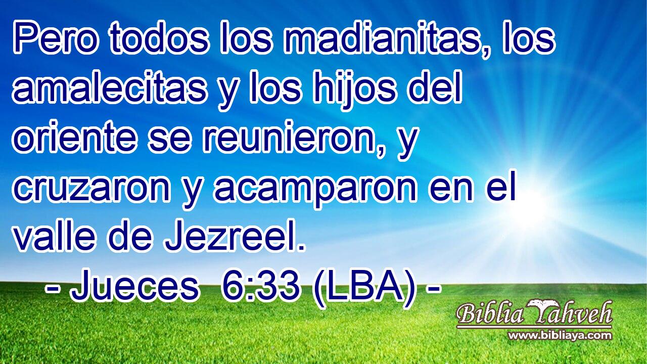 Pero todos los madianitas, los amalecitas y los hijos del oriente se reunieron, y cruzaron y acamparon en el valle de Jezreel.