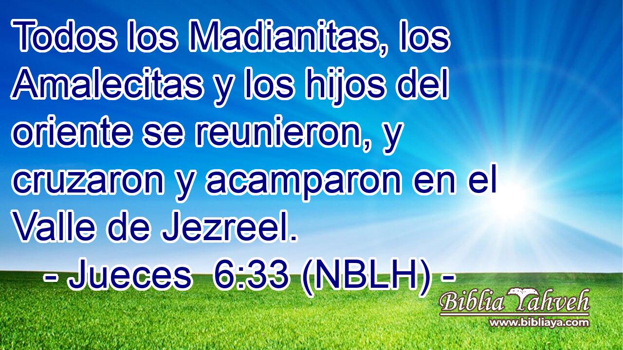  Todos los Madianitas, los Amalecitas y los hijos del oriente se reunieron, y cruzaron y acamparon en el Valle de Jezreel. 