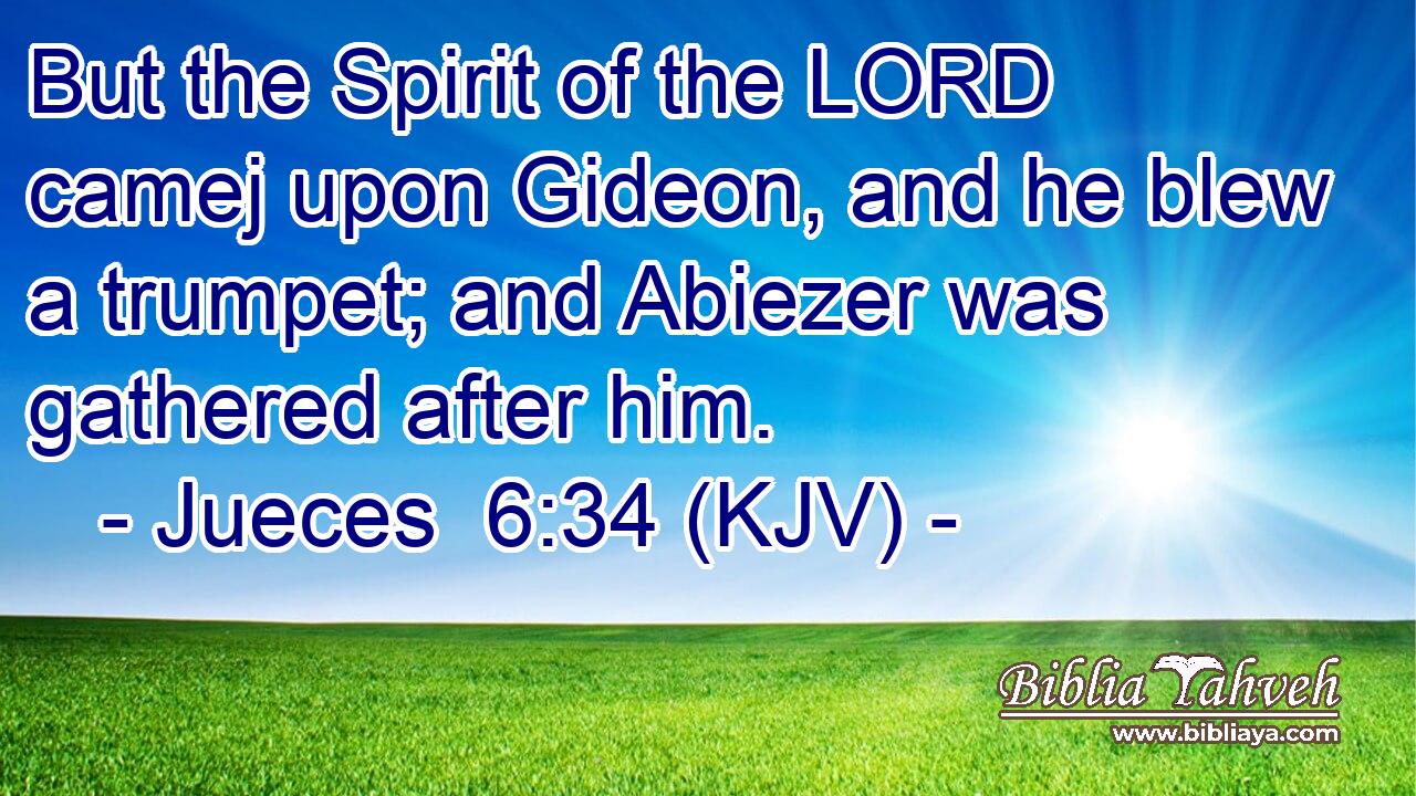 But the Spirit of the LORD camej upon Gideon, and he blew a trumpet; and Abiezer was gathered after him.