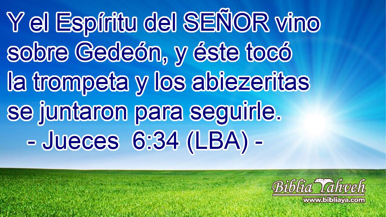 Y el Espíritu del SEÑOR vino sobre Gedeón, y éste tocó la trompeta y los abiezeritas se juntaron para seguirle.
