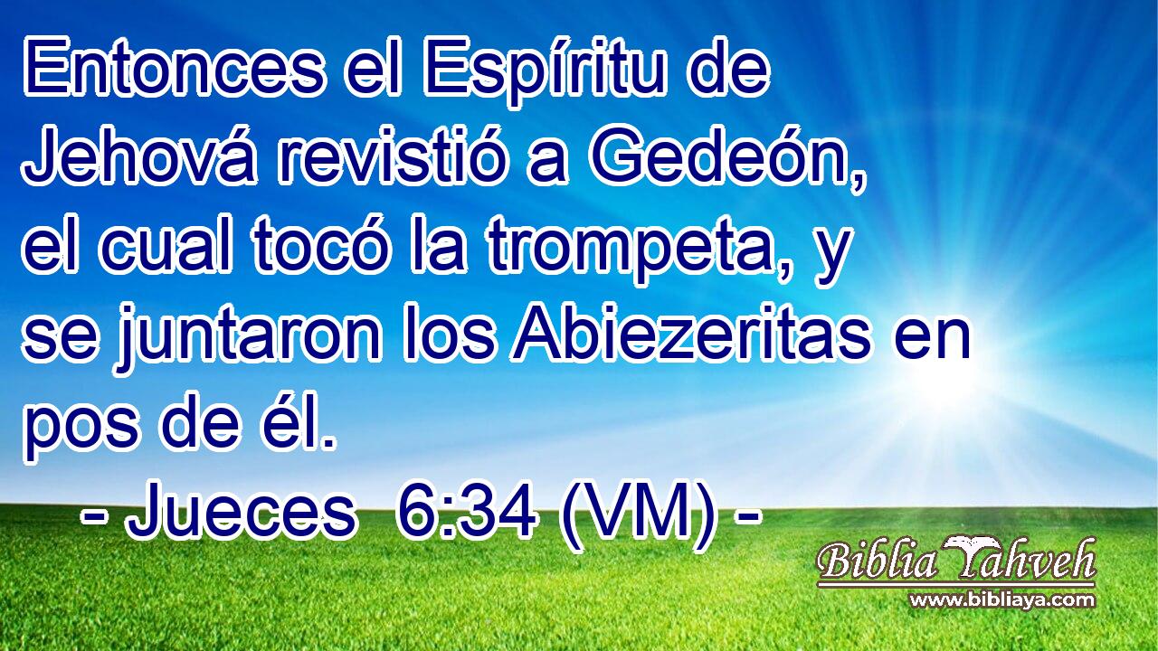  Entonces el Espíritu de Jehová revistió a Gedeón, el cual tocó la trompeta, y se juntaron los Abiezeritas en pos de él. 