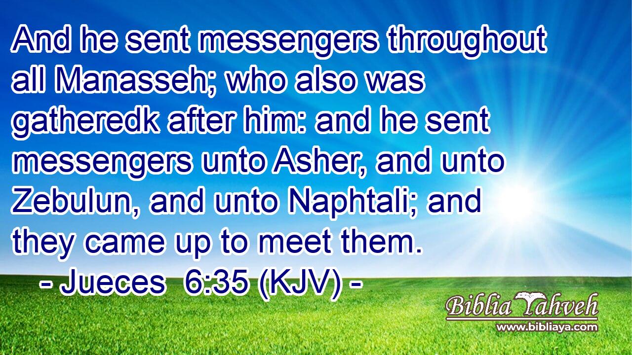 And he sent messengers throughout all Manasseh; who also was gatheredk after him: and he sent messengers unto Asher, and unto Zebulun, and unto Naphtali; and they came up to meet them.
