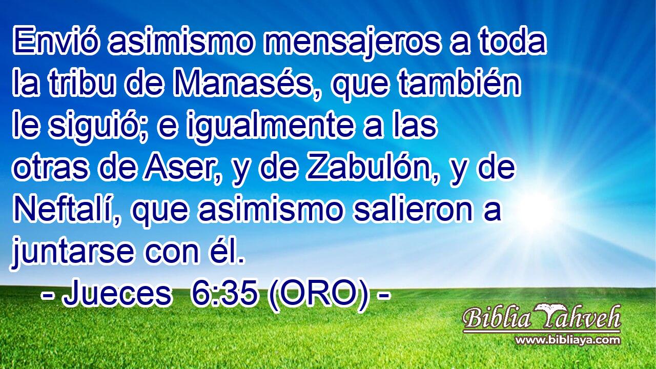  Envió asimismo mensajeros a toda la tribu de Manasés, que también le siguió; e igualmente a las otras de Aser, y de Zabulón, y de Neftalí, que asimismo salieron a juntarse con él. 