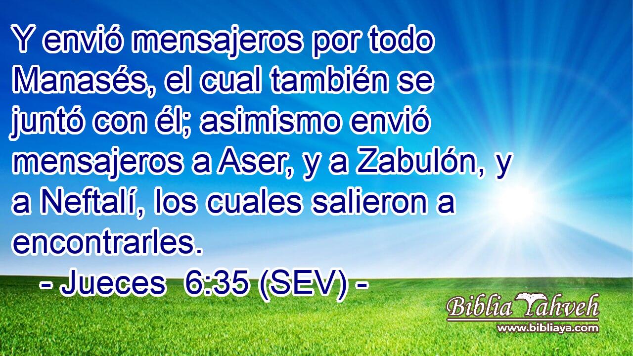 Y envió mensajeros por todo Manasés, el cual también se juntó con él; asimismo envió mensajeros a Aser, y a Zabulón, y a Neftalí, los cuales salieron a encontrarles.