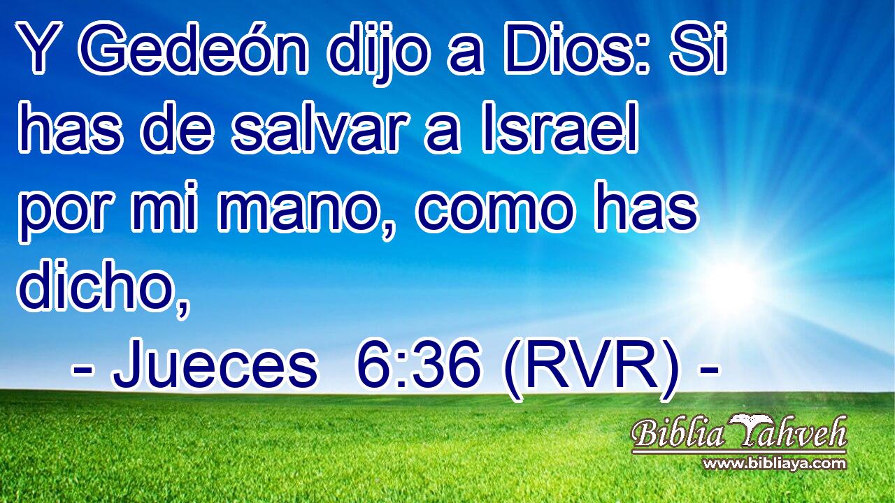 Y Gedeón dijo a Dios: Si has de salvar a Israel por mi mano, como has dicho,