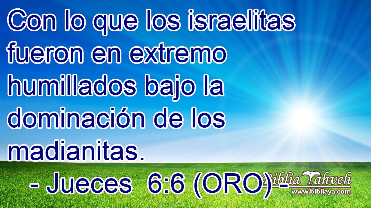  Con lo que los israelitas fueron en extremo humillados bajo la dominación de los madianitas. 
