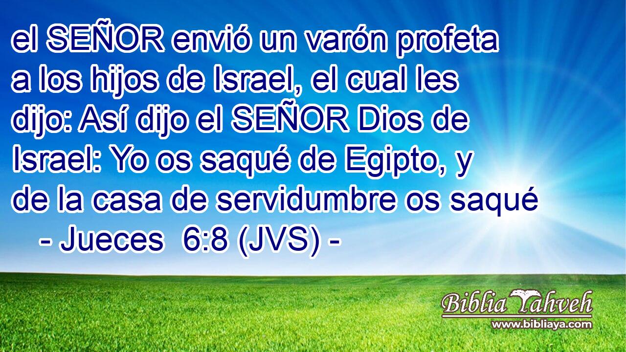 el SEÑOR envió un varón profeta a los hijos de Israel, el cual les dijo: Así dijo el SEÑOR Dios de Israel: Yo os saqué de Egipto, y de la casa de servidumbre os saqué