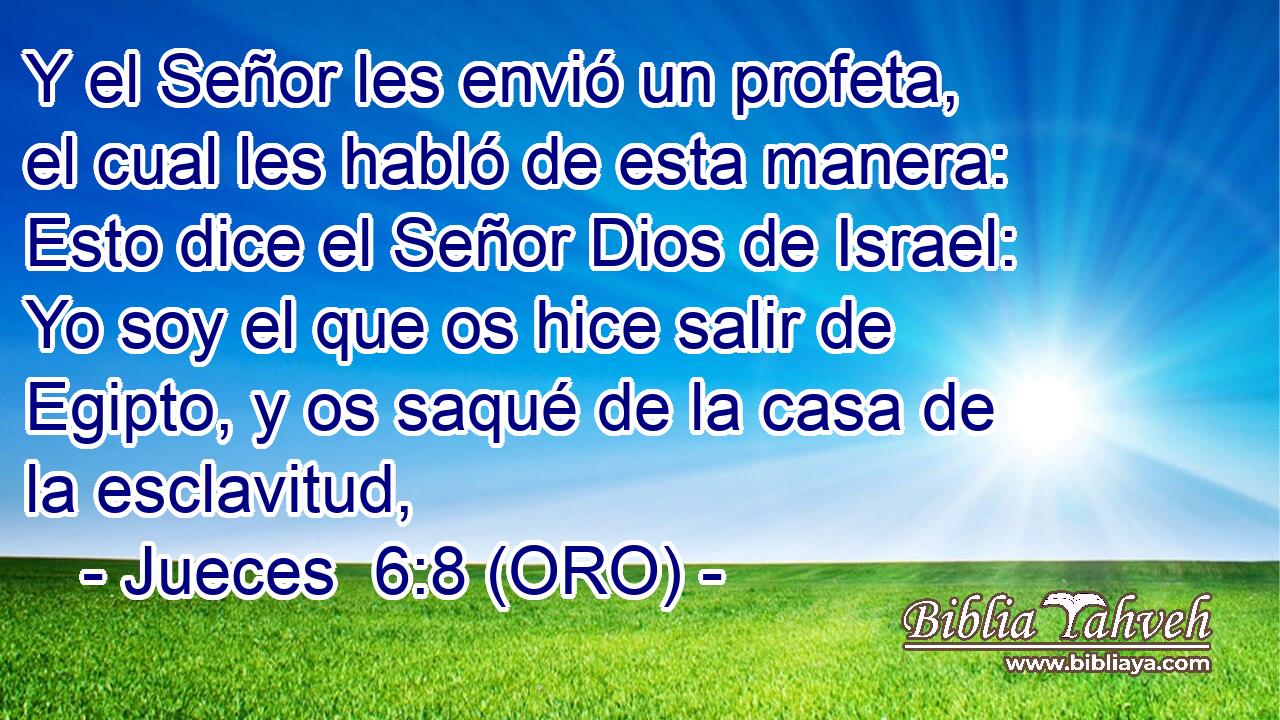  Y el Señor les envió un profeta, el cual les habló de esta manera: Esto dice el Señor Dios de Israel: Yo soy el que os hice salir de Egipto, y os saqué de la casa de la esclavitud, 
