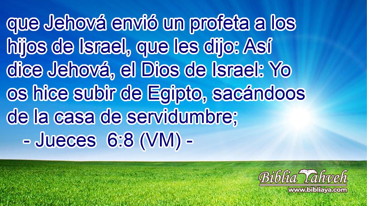  que Jehová envió un profeta a los hijos de Israel, que les dijo: Así dice Jehová, el Dios de Israel: Yo os hice subir de Egipto, sacándoos de la casa de servidumbre; 